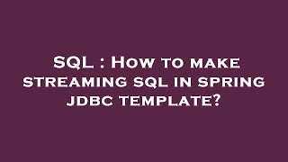 Download the video "SQL : How to make streaming sql in spring jdbc template?"