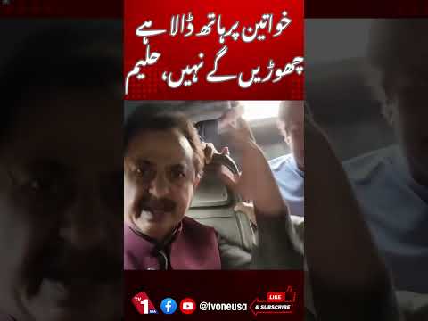 خواتین پر ہاتھ ڈالا ہے، چھوڑیں گے نہیں، حلیم عادل شیخ