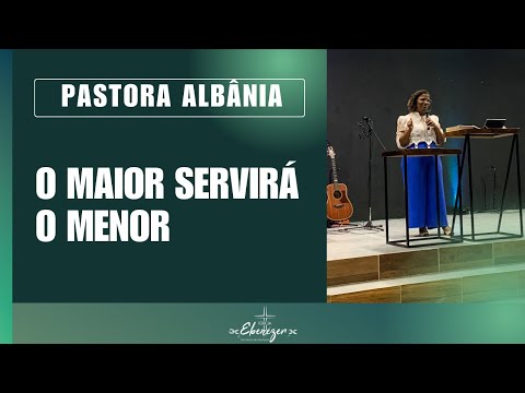 O MAIOR SERVIRÁ O MENOR | PRA. ALBÂNIA | IGREJA EBENÉZER