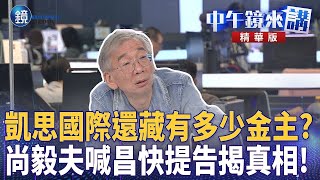 凱思國際還藏有多少金主？ 尚毅夫喊昌快提告揭真相！｜鏡週刊Ｘ鏡新聞