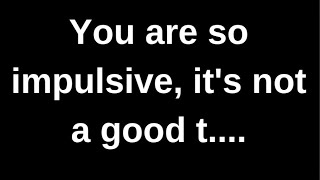 You are so impulsive, it's not a good.... love quotes  love messages love letter heartfelt messages