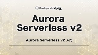 Aurora Serverless v2 入門 #devio2022