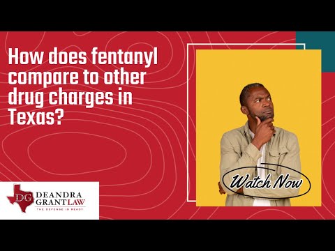 How does fentanyl compare to other drug charges in Texas | Call Deandra Grant Law Today!