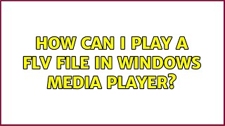 How can I play a FLV file in Windows Media Player? (3 Solutions!!)