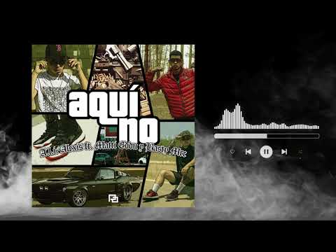 AQUÍ NO - A.L.I Alexis FT Basty Mrc , Matiedu (Audio Oficial)