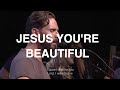 Jesus You're Beautiful | Jeremy Riddle | Bethel Church