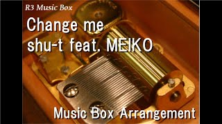 Change me/shu-t feat. MEIKO [Music Box]