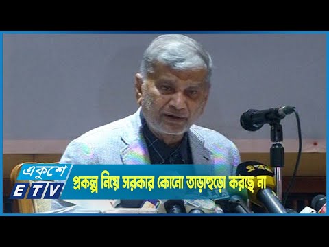 উন্নয়ন প্রকল্প নিয়ে সরকার কোনো তাড়াহুড়ো করছে না