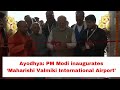 UP Prime Minister Narendra Modi Inaugurates Maharishi Valmiki International Airport Ayodhya Dham