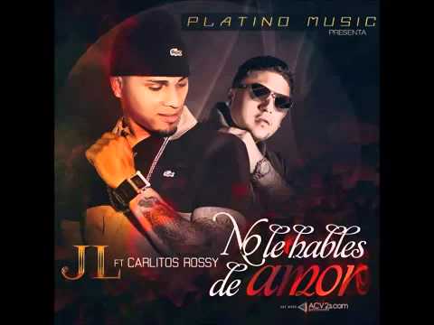 JL Ft Carlitos Rossy   No Le Hables De Amor (Prod By Jan Paul)