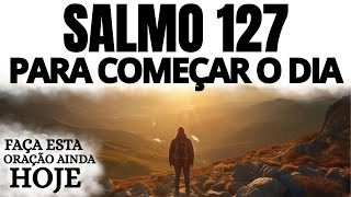 SALMO 127 PARA COMEÇAR O DIA COM DEUS | ORAÇÃO PODEROSA