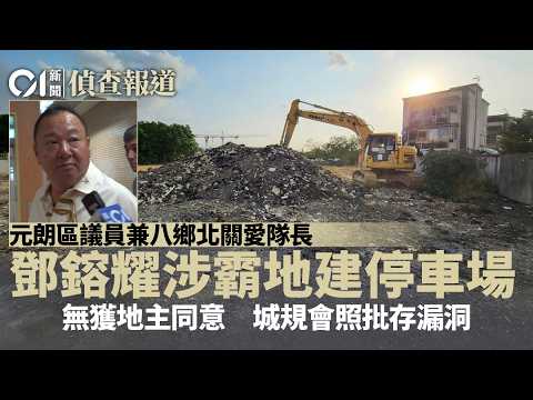 【01偵查報道】元朗區議員鄧鎔耀區內霸地建停車場　無獲地主同意　城規會照批｜區議會｜非法霸佔｜關愛隊｜調查報道｜01新聞｜HK01