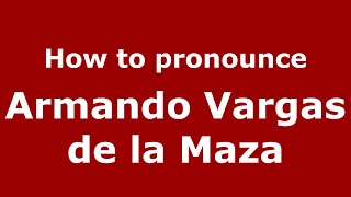 How to pronounce Armando Vargas De La Maza