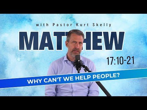 Why can't we help people? | Matthew 17:10-21 | Pastor Skelly