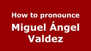 How to pronounce Miguel ángel Valdez