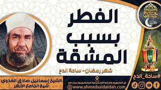الشيخ. إسماعيل صادق العدوي - شيخ الجامع الأزهر - ( الفطر بسبب المشقة ) ( شهر رمضان) ( ساحة الدح)