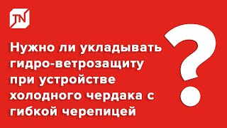 Нужно ли укладывать гидро-ветрозащитную мембрану при устройстве холодного чердака с гибкой черепицей