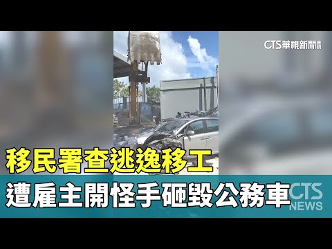 移民署查逃逸移工　遭雇主開怪手砸毀公務車