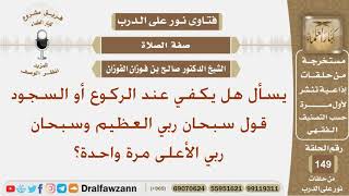 صورة يسأل هل يكفي عند الركوع أو السجود قول سبحان ربي العظيم وسبحان ربي الأعلى مرة واحدة؟ الشيخ الفوزان