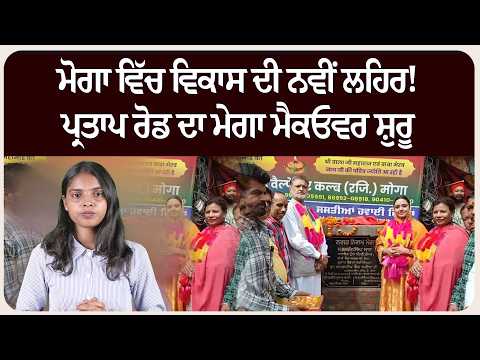 ਮੋਗਾ ਵਿੱਚ ਵਿਕਾਸ ਦੀ ਨਵੀਂ ਲਹਿਰ! ਪ੍ਰਤਾਪ ਰੋਡ ਦਾ ਮੇਗਾ ਮੈਕਓਵਰ ਸ਼ੁਰੂ !