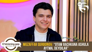 Muzaffar Qurbonov: “Otam bachkana ashula aytma, deydilar” | O'ZIMIZNING GAP