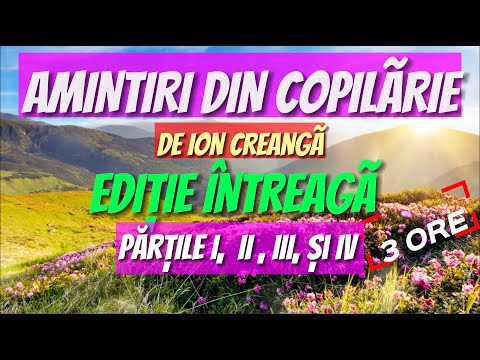 AMINTIRI DIN COPILÃRIE de Ion Creangã | EDIȚIE INTREAGÃ | PĂRȚILE I,  II , III, și IV |