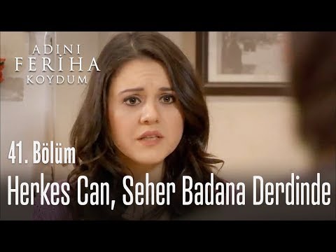 Herkes can, Seher badana derdinde - Adını Feriha Koydum 41. Bölüm