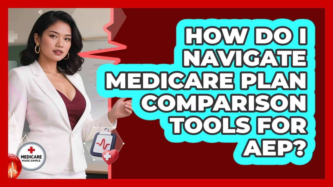 How Do I Navigate Medicare Plan Comparison Tools For AEP? - Medicare Made Simple Guide