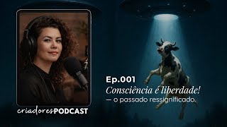 Criadores Podcast ep.001| Consciência é liberdade | um passado ressignificado!
