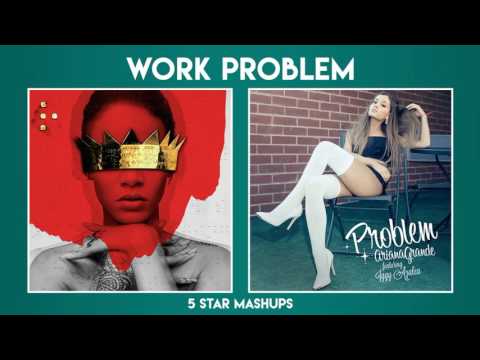 MASHUP#4: WORK vs Problem (Rihanna, Ariana Grande ft. Drake, Iggy Azalea)
