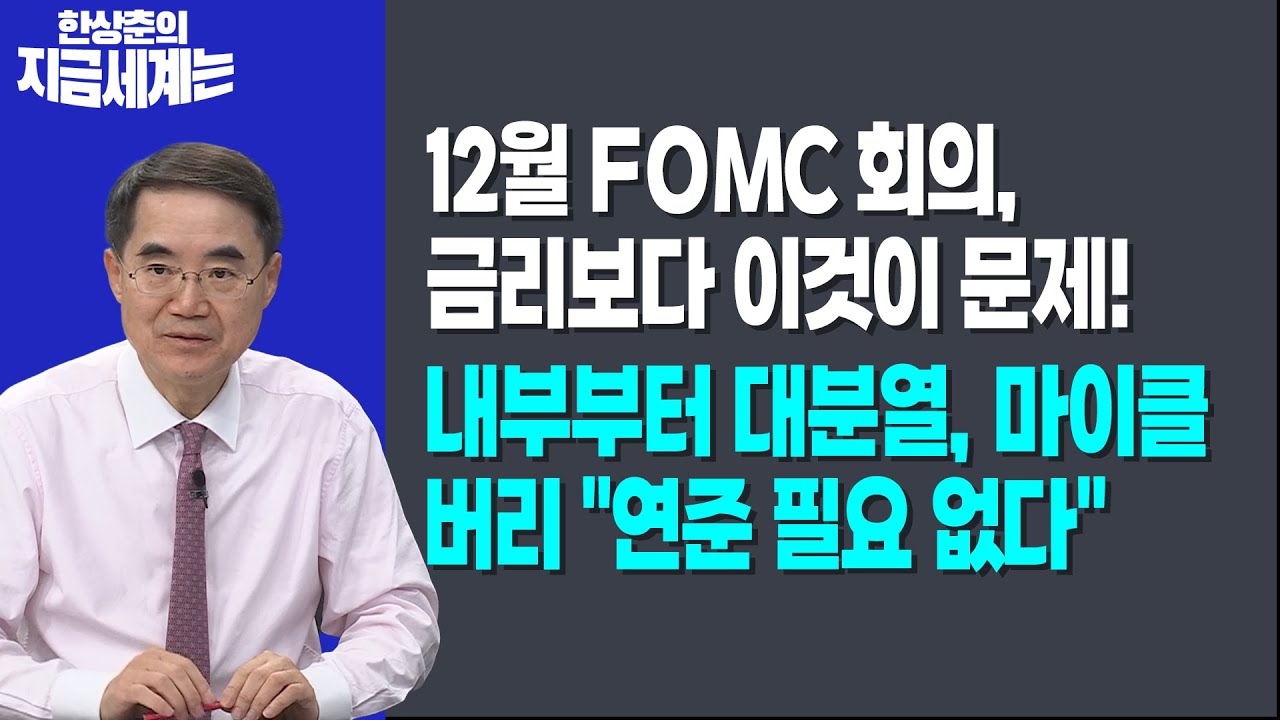 12월 FOMC 회의, 금리보다 이것이 문제!ㅣ내부부터 대분열, 마이클 버리 "연준 필요 없다"ㅣ 한상춘 한국경?