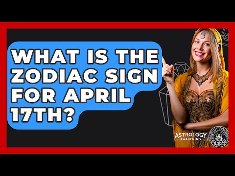 What Is The Zodiac Sign For April 17th? - Astrology Awakening