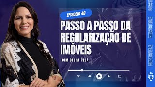 Ep. 48 Passo a Passo da Regularização de Imóveis Com Celha Pelá