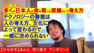 【ひろゆき】#多くの日本人の命を救った原爆という考え方! テクノロジーの善悪は人の考え方、文化によって変わるので一概に決められない【ひろゆき切り抜きワンポイント】