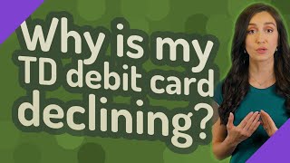 Why is my TD debit card declining?