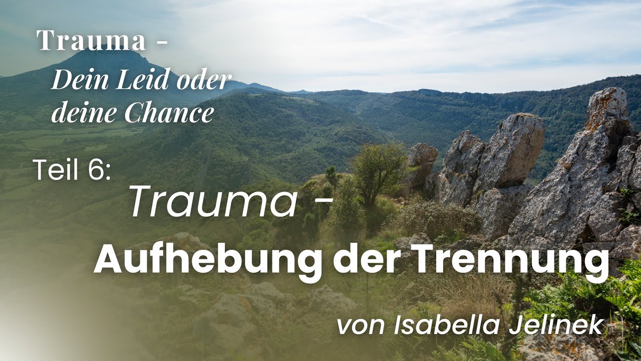 Aufhebung der Trennung | "Trauma - Dein Leid oder deine Chance", Teil 6 | Isabella Jelinek