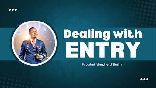 DEALING WITH ENTRY | PROPHET SHEPHERD BUSHIRI