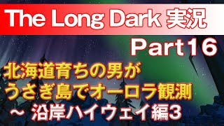 【TheLongDark:HARD 実況 part16】北海道育ちの男がうさぎ島でオーロラ観測 ～ 沿岸ハイウェイ編3