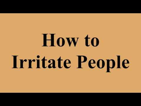 How to Irritate People