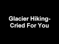 Glacier Hiking - Cried For You 