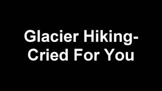 Glacier Hiking - Cried For You