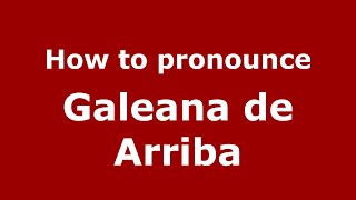 How to pronounce Galeana De Arriba