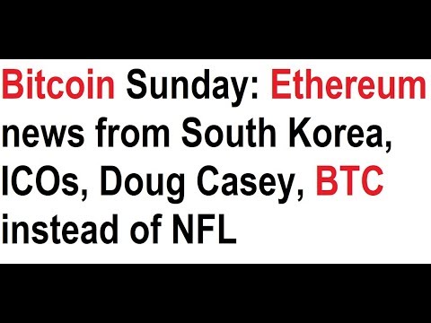 Bitcoin Sunday: Ethereum news from South Korea, ICOs, Doug Casey, BTC instead of NFL Video