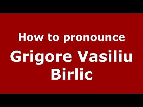 How to pronounce Grigore Vasiliu Birlic (Romanian/Romania)  - PronounceNames.com