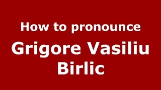 How to pronounce Grigore Vasiliu Birlic