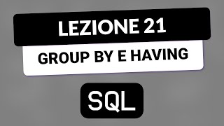 SQL Tutorial Italiano 21 - GROUP BY e HAVING per lavorare su più record