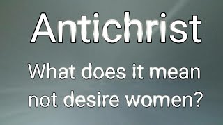 Antichrist - Not desire women?