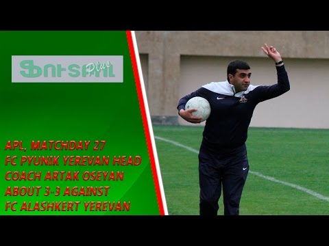APL, matchday 27 FC Pyunik Yerevan Head Coach about 3-3 draw against FC Alashkert Yerevan