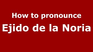 How to pronounce Ejido De La Noria