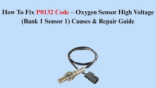How To Fix P0132 Code – Oxygen Sensor High Voltage (Bank 1 Sensor 1) Causes & Repair Guide